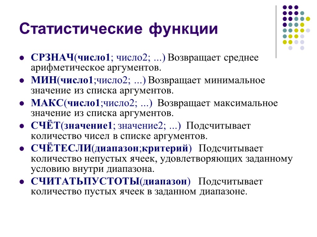 Статистические функции СРЗНАЧ(число1; число2; ...) Возвращает среднее арифметическое аргументов. МИН(число1;число2; ...) Возвращает минимальное значение